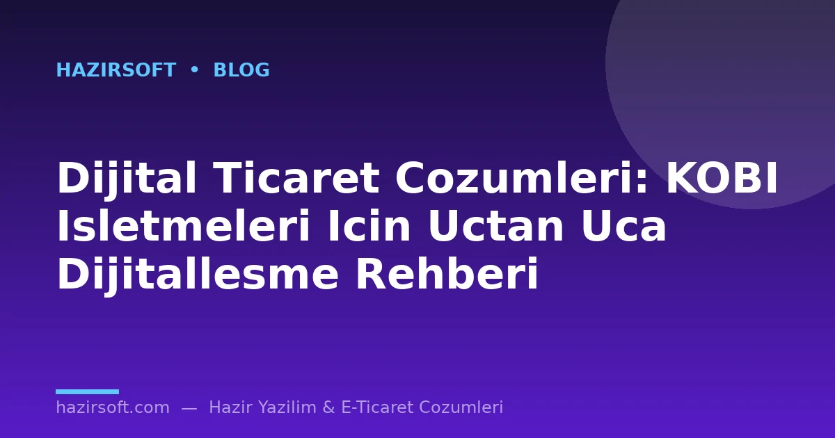 Dijital Ticaret Cozumleri: KOBI Isletmeleri Icin Uctan Uca Dijitallesme Rehberi
