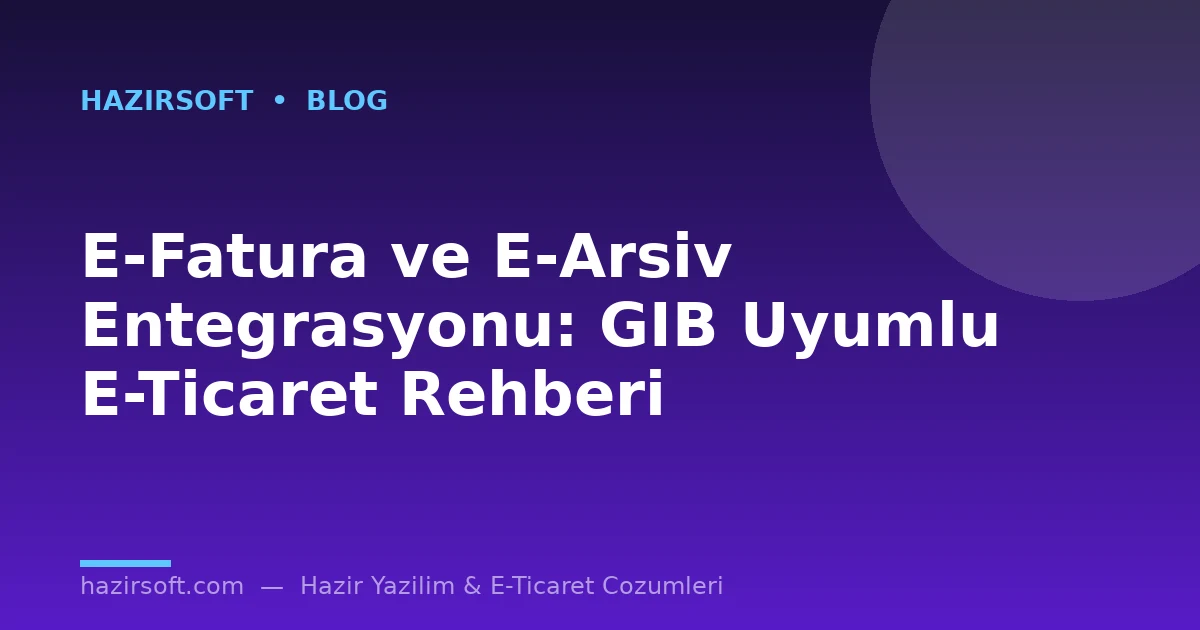E-Fatura ve E-Arsiv Entegrasyonu: GIB Uyumlu E-Ticaret Rehberi