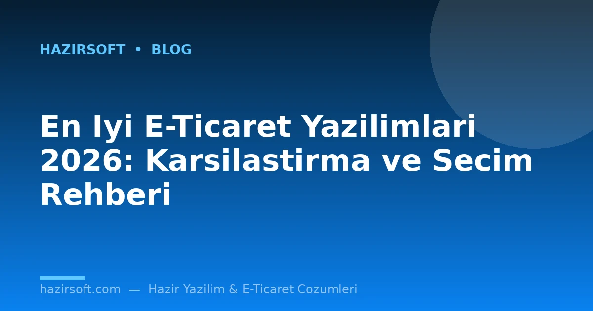 En Iyi E-Ticaret Yazilimlari 2026: Karsilastirma ve Secim Rehberi