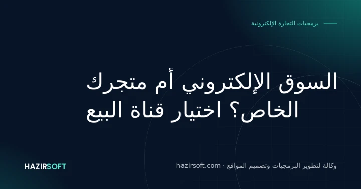 السوق الإلكتروني أم متجرك الخاص؟ اختيار قناة البيع