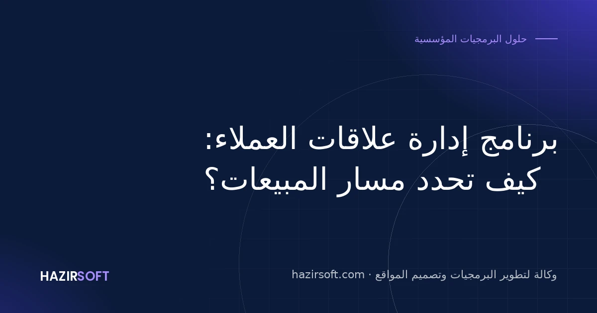 برنامج إدارة علاقات العملاء: كيف تحدد مسار المبيعات؟