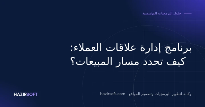 برنامج إدارة علاقات العملاء: كيف تحدد مسار المبيعات؟