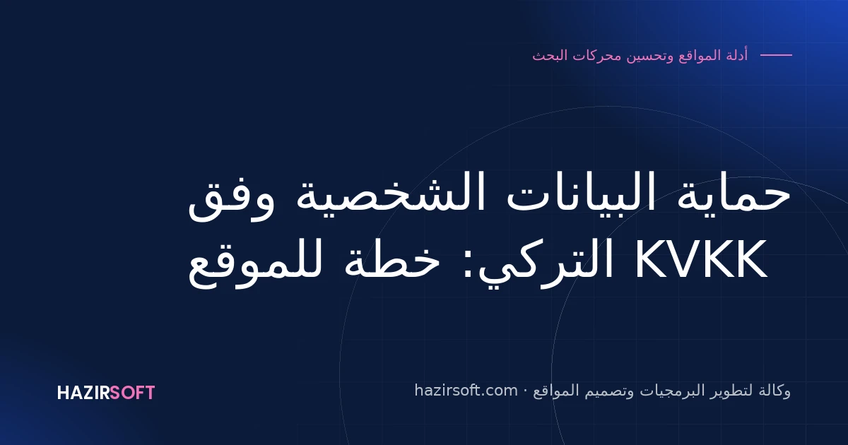 حماية البيانات الشخصية وفق KVKK التركي: خطة للموقع