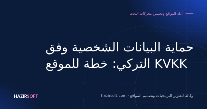 حماية البيانات الشخصية وفق KVKK التركي: خطة للموقع