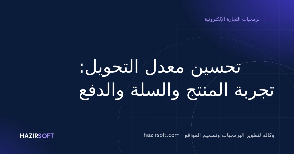 تحسين معدل التحويل: تجربة المنتج والسلة والدفع