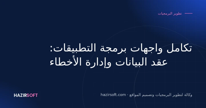 تكامل واجهات برمجة التطبيقات: عقد البيانات وإدارة الأخطاء