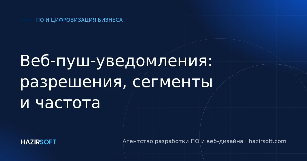 Веб-пуш-уведомления: разрешения, сегменты и частота