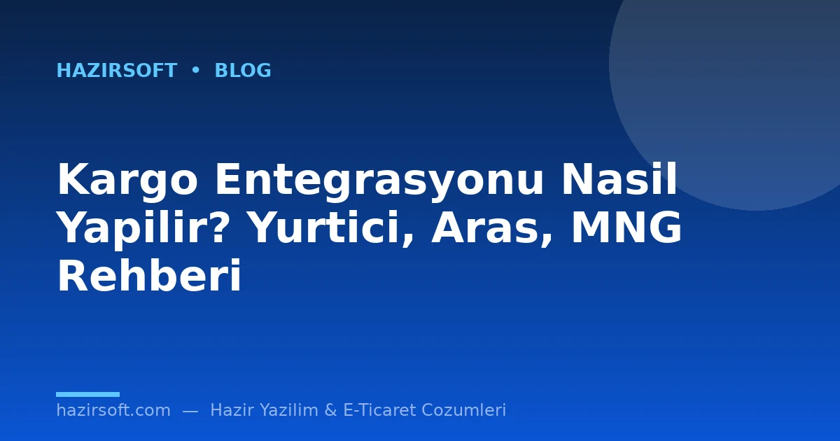 Kargo Entegrasyonu Nasil Yapilir? Yurtici, Aras, MNG Rehberi