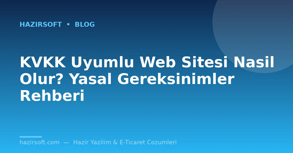 KVKK Uyumlu Web Sitesi Nasil Olur? Yasal Gereksinimler Rehberi