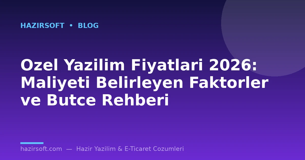 Ozel Yazilim Fiyatlari 2026: Maliyeti Belirleyen Faktorler ve Butce Rehberi