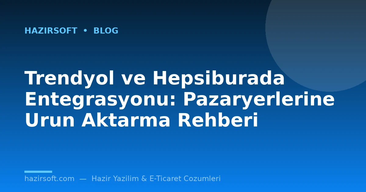 Trendyol ve Hepsiburada Entegrasyonu: Pazaryerlerine Urun Aktarma Rehberi