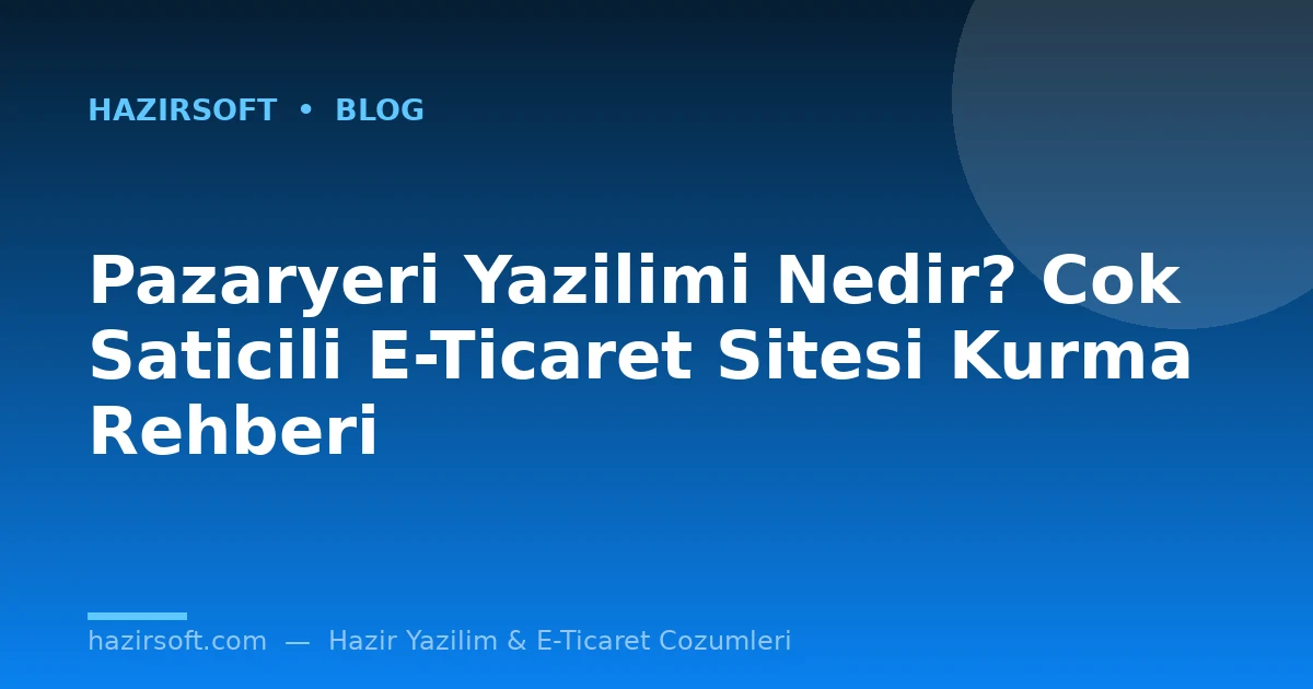 Pazaryeri Yazilimi Nedir? Cok Saticili E-Ticaret Sitesi Kurma Rehberi